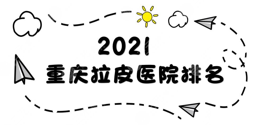 重庆拉皮医院排名新发布|联合丽格、美莱、鹏爱等实力口碑均在线！你pick哪家~