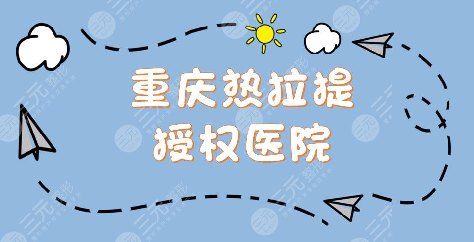 重庆热拉提授权医院|5家正规医院盘点:联合丽格、当代、美禅等任你选~