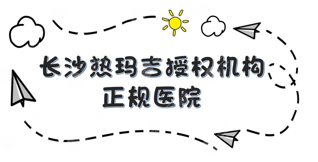 长沙热玛吉授权机构|正规医院:爱思特、美莱、湘雅等，技术实力均在线~