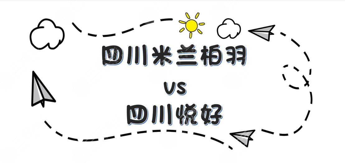 四川米兰柏羽和四川悦好哪个好？医院实力vs热门医生vs特色项目！你pick哪家~