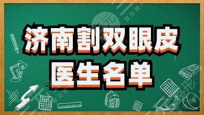 济南割双眼皮比较好的医生名单：王召东、宋世鹏、王文杰等