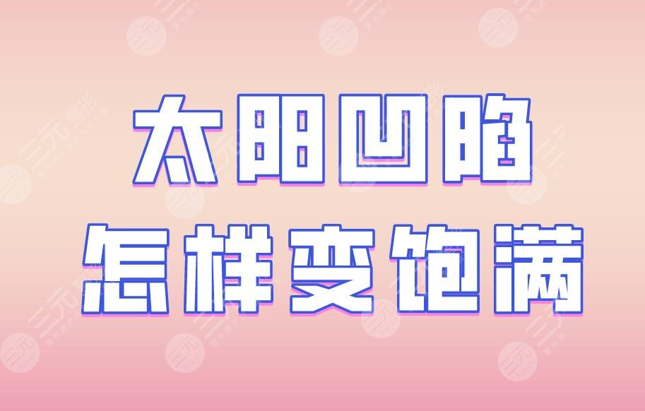 太阳凹陷怎样变饱满？填充的好方式有哪些？附丰太阳穴价格表