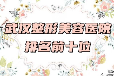 武汉整形美容医院排名前十位，其中3家连续5年荣登上榜！附价格表