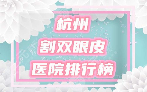 杭州哪个医院割双眼皮比较好？排行榜收录5家，公私皆有，口碑名单一览！