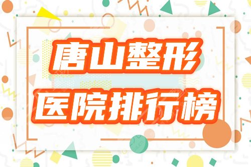 [唐山整形医院排名榜]正规医院哪个好？盘点3家，附2025参考价！