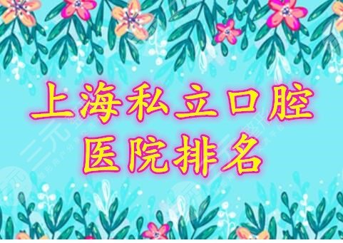 上海私立口腔医院排名名单：高人气、实力强、性价比高，个个都好！