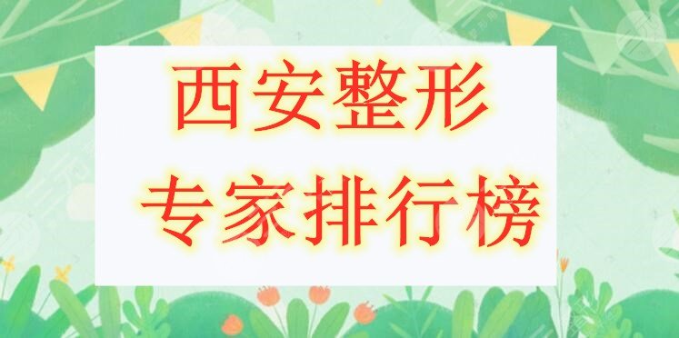 西安整形专家排行榜2024详细揭晓，都是网友一一甄选过，放心参考！