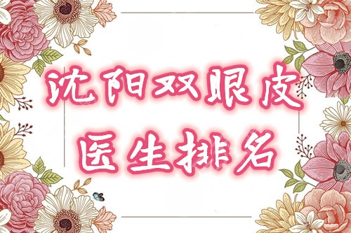 沈阳做双眼皮医生排名榜单公布！2025人气修复大咖盘点！