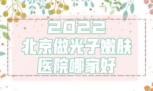 2024北京做光子嫩肤的医院哪家好