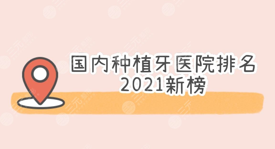 2021新榜!国内种植牙医院排名|北京劲松、南医大等!种牙技术成熟吗?