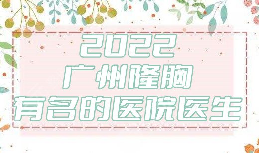 2024广州隆胸有名的医院医生