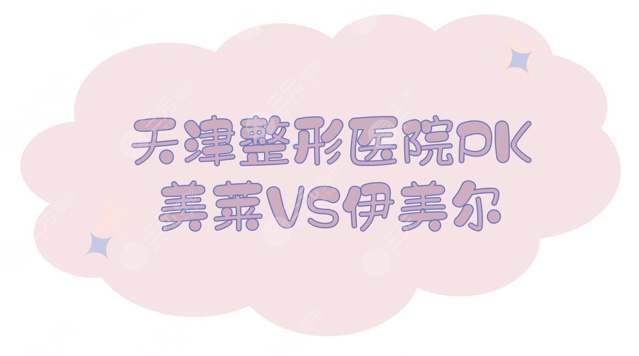 天津整形|美莱和伊美尔哪个好？医院资质vs医生实力vs擅长项目