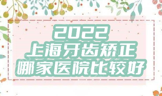 2024上海牙齿矫正哪家医院比较好