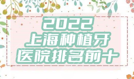 2025上海种植牙医院排名前十盘点丨九院口腔科、华山医院、长征医院等……