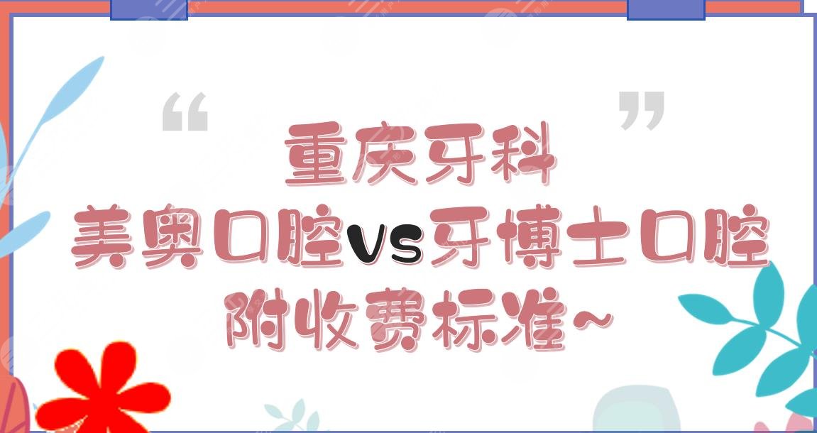 重庆牙科|美奥口腔和牙博士口腔哪个好?医院资质vs医生实力，附收费标准~