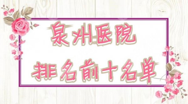 泉州医院排名前十名单：海峡医疗、美莱华美、脂管家等上榜