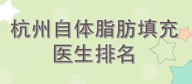 杭州自体脂肪填充哪个医生好?吕敏、陈立杰、周慎建等人气专家top5~