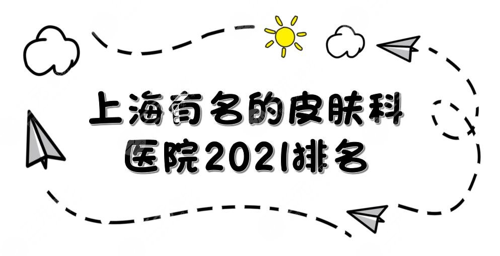 上海有名的皮肤科医院排名|哪个好?九院、新华等上榜!激附光祛斑科普