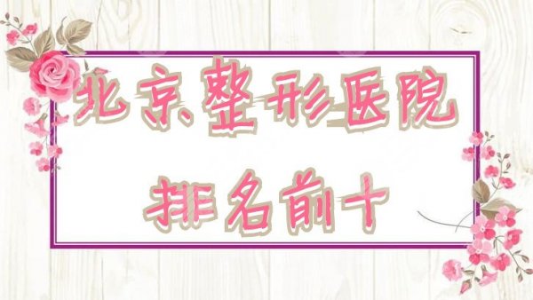 2025年北京整形医院排名前十！八大处、协和、叶子、艺星等……