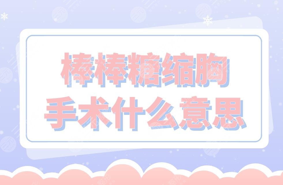 棒棒糖缩胸手术什么意思？术前术后的注意事项有哪些？