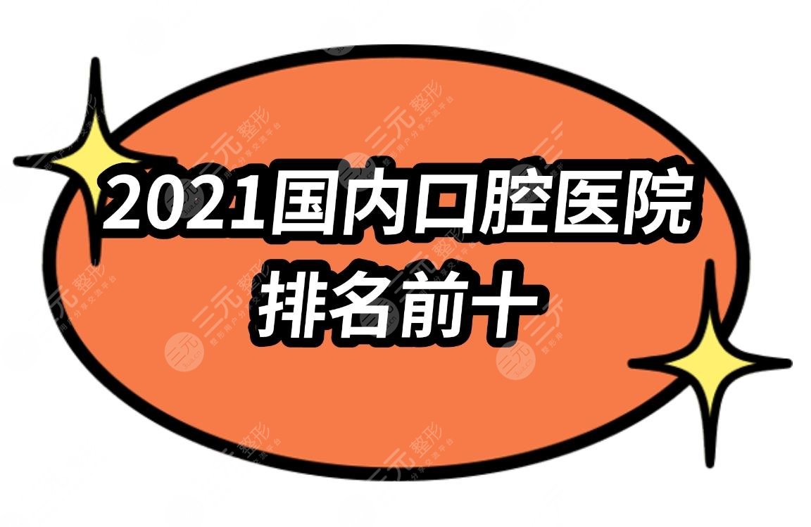 2021国内口腔医院排名前十|北京中诺_长沙美奥_上海伊尔意等上榜!实力详解~