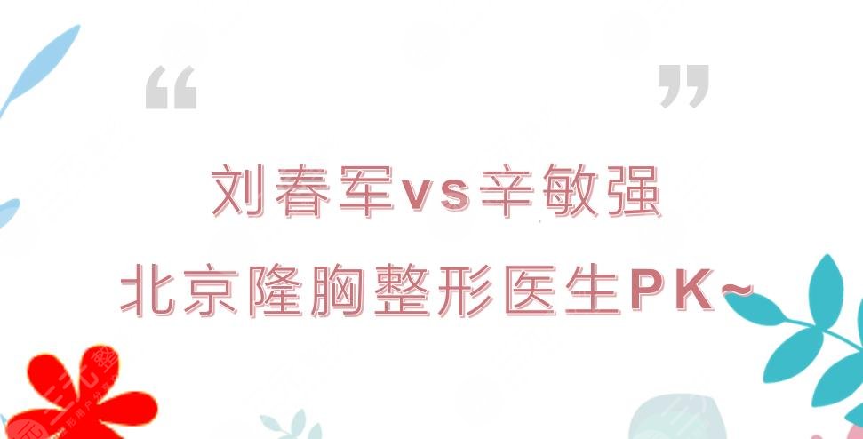 刘春军隆胸怎么样?和辛敏强哪个好?北京整形医生PK+价格预览!