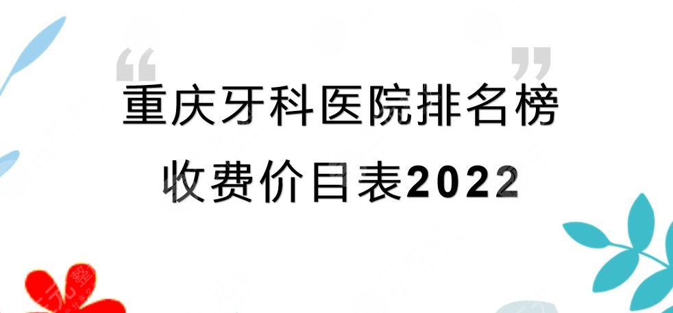 重庆牙科医院哪家好又便宜?排名榜2024+收费价目表提前看!