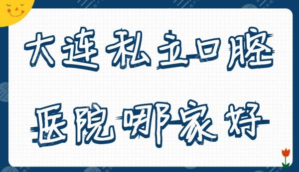 大连私立口腔医院哪家好？2025医院排名：马泷、泰康拜博、康美诺等