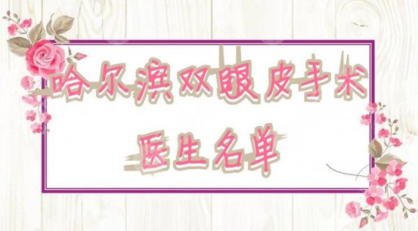 2025哈尔滨双眼皮手术医生名单：韩剑宇、刁志勇、肖志波等5名上榜