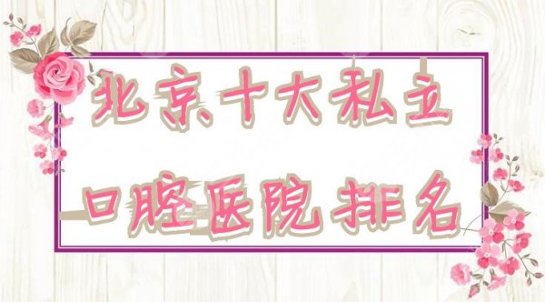 北京十大私立口腔医院排名整理：佳美、牙管家、中诺等上榜，附价格表