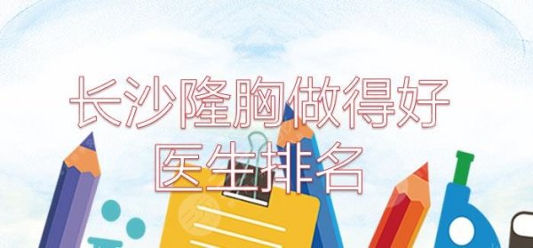 长沙隆胸做得好的医生排名:王先成|杨颖|祁敏实力PK！附价格参考~