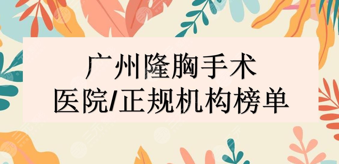 广州隆胸手术哪家医院好?正规机构|华美、海峡、曙光等上榜!附价格表~