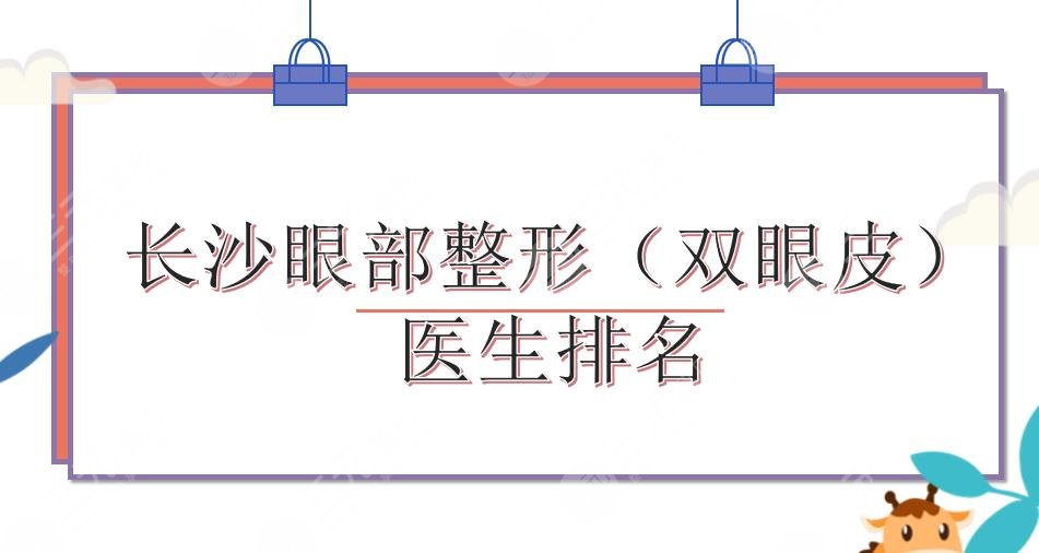 长沙眼部整形医生排名|刘俊辉、吕瑛、张娇娇等上榜!双眼皮谁好~