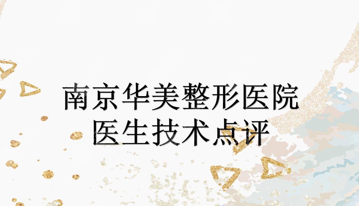 南京华美整形医院哪个医生比较好?沈正宇|曹海峰|王小林等技术点评~