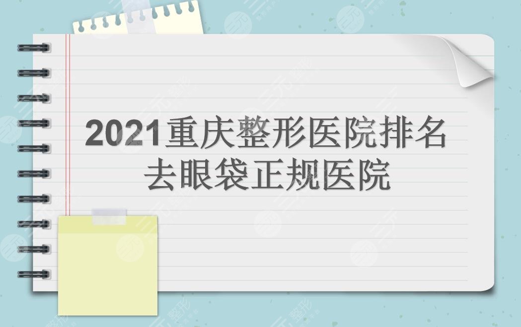 重庆整形医院排名|去眼袋哪里做得好?华美_美莱_军科等上榜!