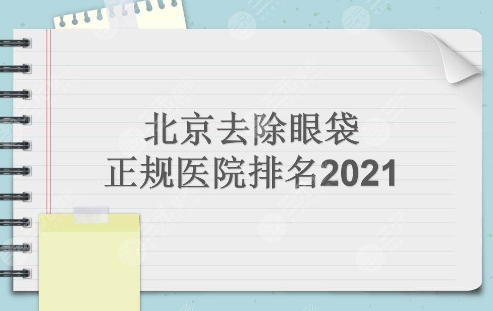 北京去除眼袋哪家好?正规医院榜单|玉之光、艺星、美莱等上榜!