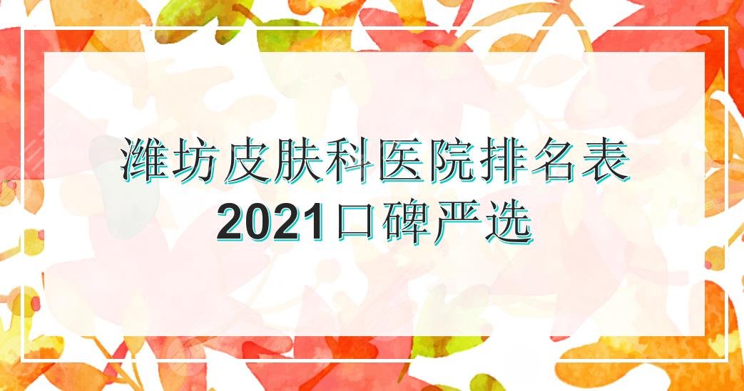 潍坊皮肤科医院排名表|人民医院、中医院等2024口碑严选!你pick哪家