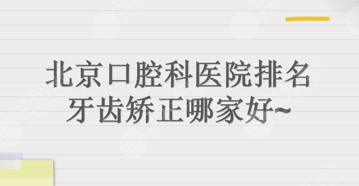 北京口腔科医院排名|牙齿矫正哪个好?牙管家、中诺等上榜!附价格表