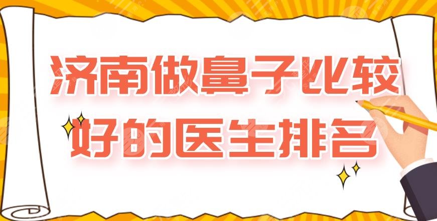 济南做鼻子比较好的医生排名|吕仁荣、张健、张比较好的等医生上榜！