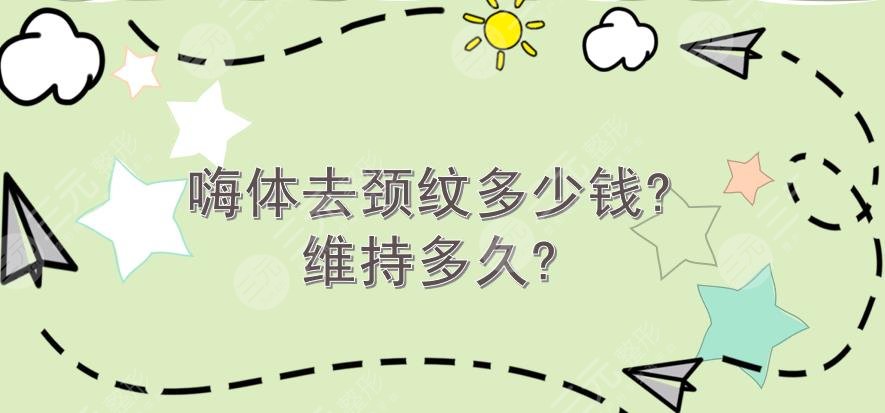 嗨体去颈纹多少钱?维持多久?3个护理肌肤事项分享!拥有美丽天鹅颈~