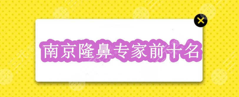 南京隆鼻专家前十名：陈天杰&曹经栋&赵其中等，哪个技术拔得头筹？