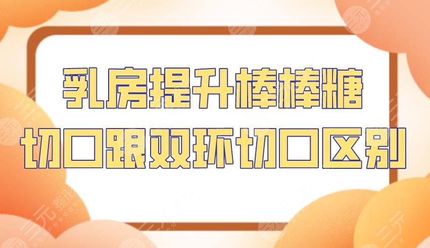 乳房提升棒棒糖切口跟双环切口区别！那种方式更好？附操作方法