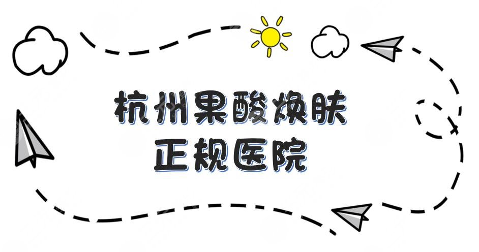 杭州果酸焕肤哪家医院比较好？时光、美莱、连天美等5家正规医院盘点！