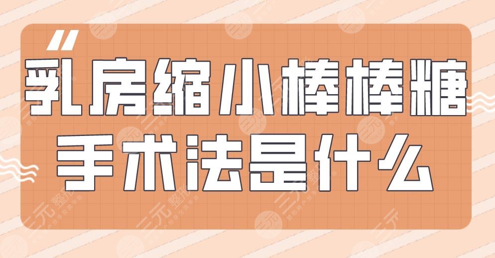 乳房缩小棒棒糖手术法是什么？术前术后要注意哪些？附项目价格表