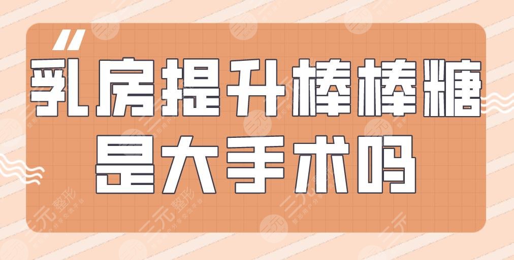 乳房提升棒棒糖是大手术吗？有风险吗？附术后护理要点+价格表