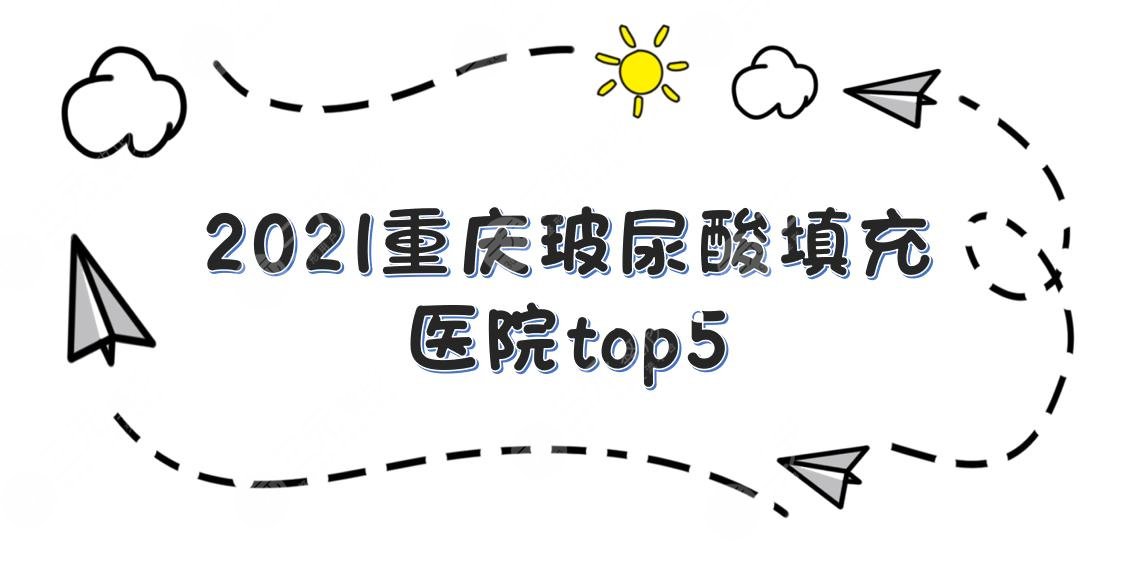 重庆玻尿酸填充医院top5|华美、美仑美奂、军美等正规医院上榜！附价格表