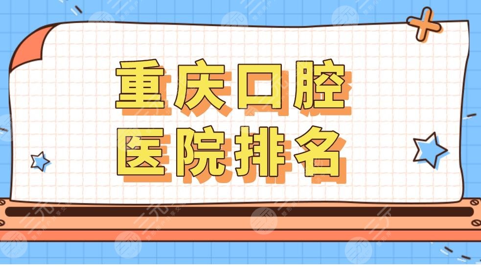 重庆口腔医院排名|重庆看牙科哪里比较好？附整牙价格表