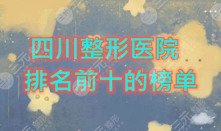 四川整形医院排名前十的榜单，到底是哪10家？直击医院测评！