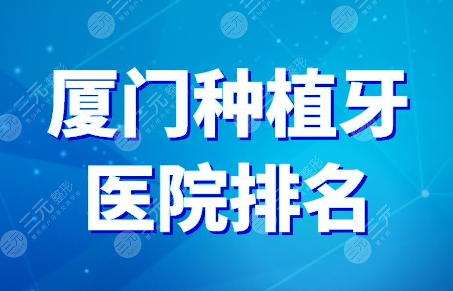 厦门种植牙医院排名|麦芽口腔和登特哪个好？附种植牙价格表