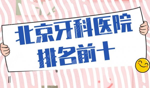 北京牙科医院排名前十|北大口腔、佳美口腔、牙管家口腔等上榜！